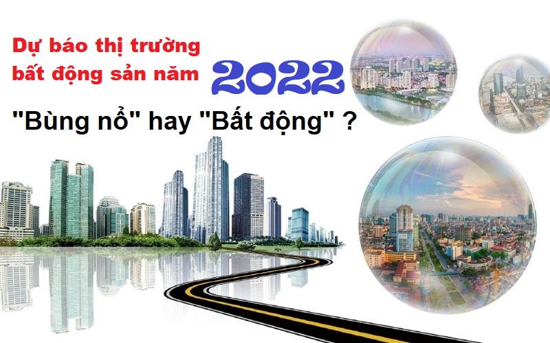 Dự báo thị trường bất động sản năm 2022: Bùng nổ hay Bất động ?